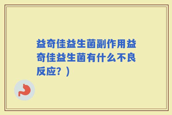 益奇佳益生菌副作用益奇佳益生菌有什么不良反应？)