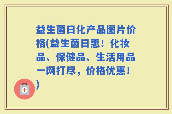 益生菌日化产品图片价格(益生菌日惠！化妆品、保健品、生活用品一网打尽，价格优惠！)