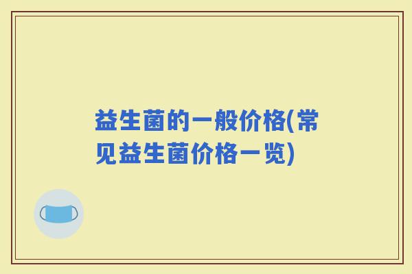 益生菌的一般价格(常见益生菌价格一览)