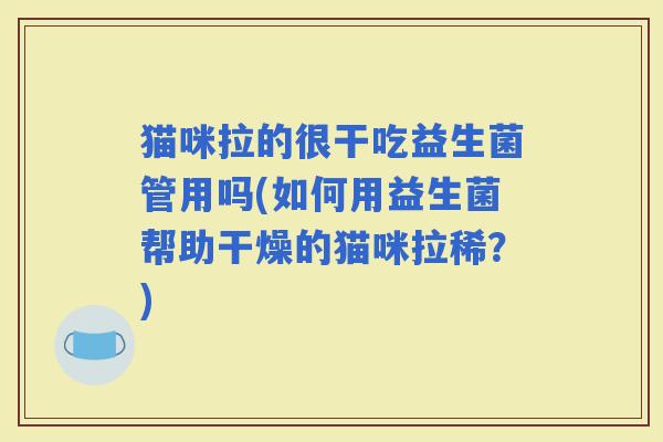 猫咪拉的很干吃益生菌管用吗(如何用益生菌帮助干燥的猫咪拉稀？)