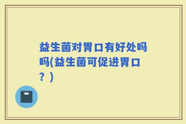 益生菌对胃口有好处吗吗(益生菌可促进胃口？)