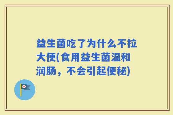 益生菌吃了为什么不拉大便(食用益生菌温和润肠，不会引起)