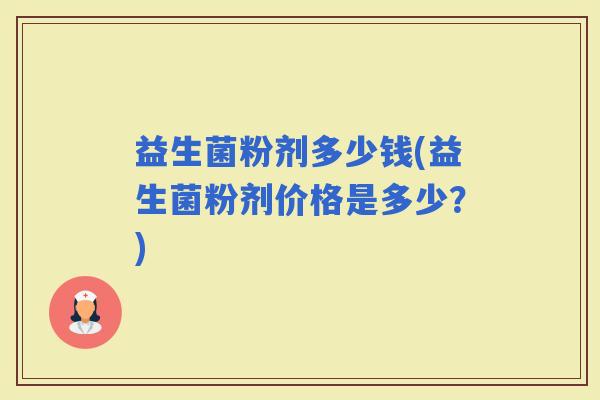 益生菌粉剂多少钱(益生菌粉剂价格是多少？)
