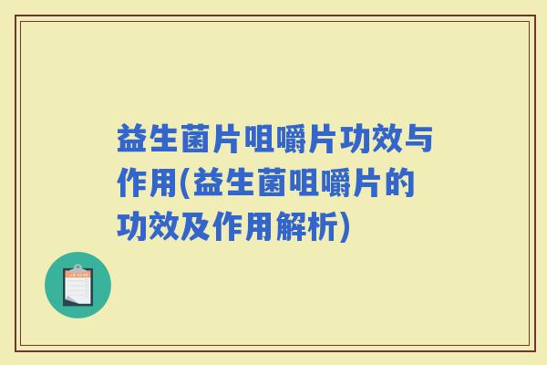 益生菌片咀嚼片功效与作用(益生菌咀嚼片的功效及作用解析)