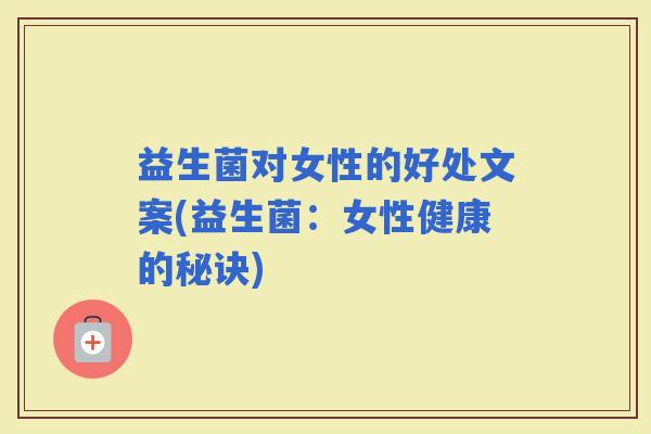 益生菌对女性的好处文案(益生菌：女性健康的秘诀)