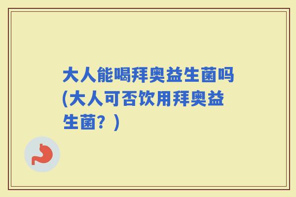 大人能喝拜奥益生菌吗(大人可否饮用拜奥益生菌？)