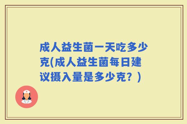 成人益生菌一天吃多少克(成人益生菌每日建议摄入量是多少克？)
