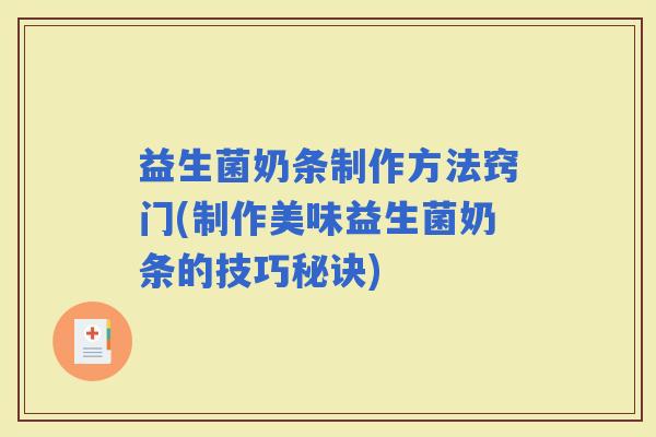 益生菌奶条制作方法窍门(制作美味益生菌奶条的技巧秘诀)