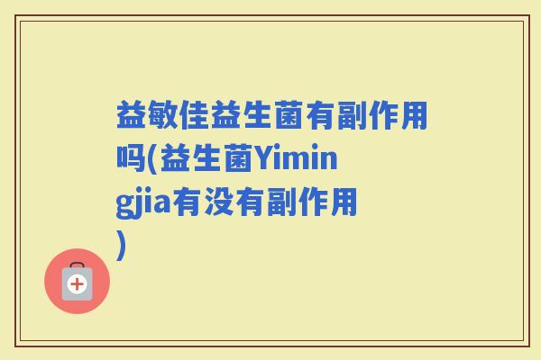 益敏佳益生菌有副作用吗(益生菌Yimingjia有没有副作用)
