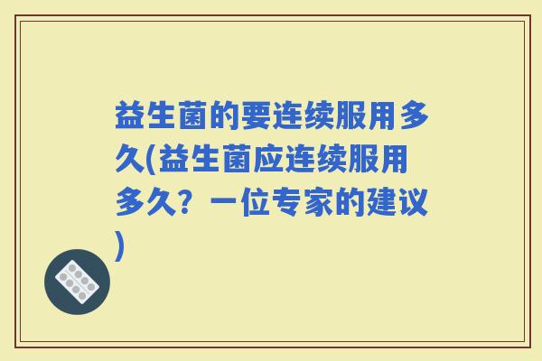 益生菌的要连续服用多久(益生菌应连续服用多久？一位专家的建议)