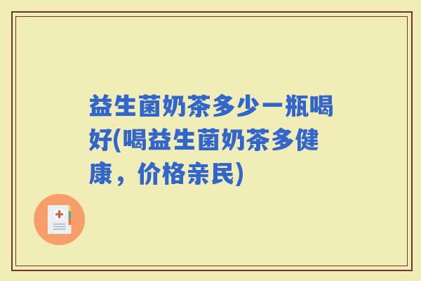 益生菌奶茶多少一瓶喝好(喝益生菌奶茶多健康，价格亲民)