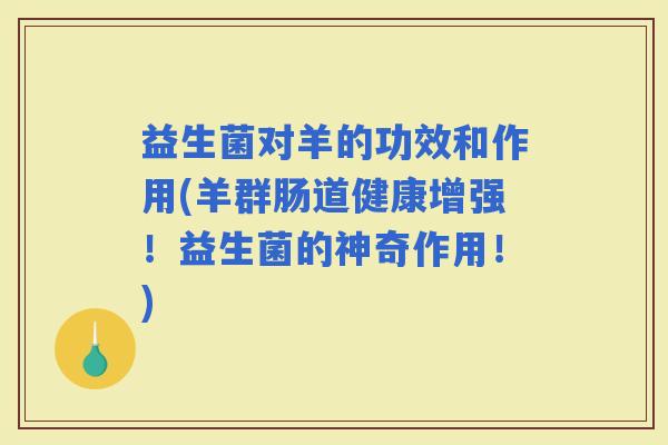 益生菌对羊的功效和作用(羊群肠道健康增强！益生菌的神奇作用！)