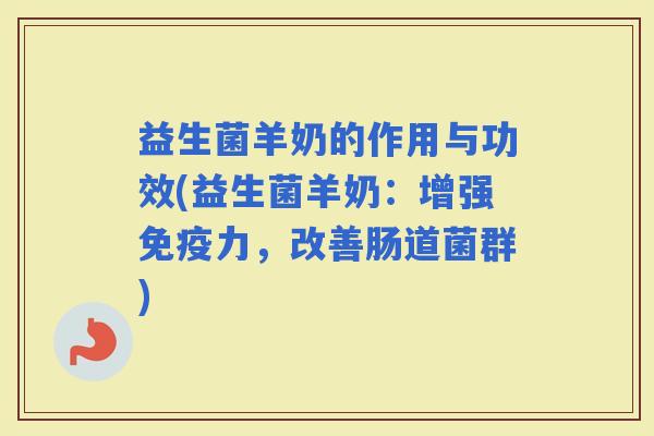 益生菌羊奶的作用与功效(益生菌羊奶：增强力，改善肠道菌群)