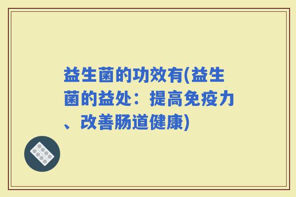 益生菌的功效有(益生菌的益处：提高力、改善肠道健康)