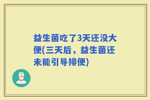 益生菌吃了3天还没大便(三天后，益生菌还未能引导排便)