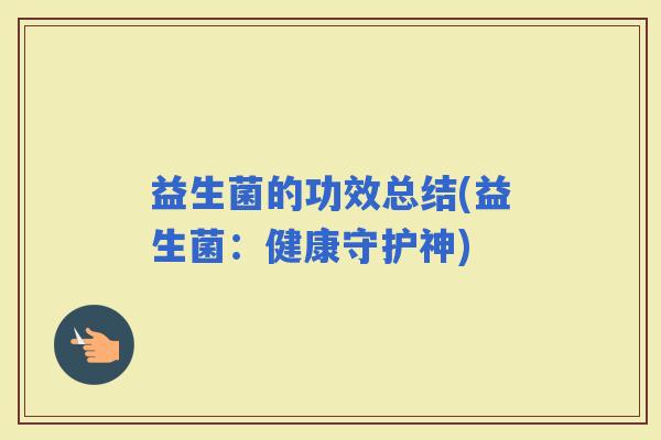 益生菌的功效总结(益生菌：健康守护神)