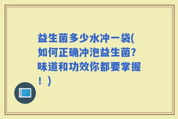 益生菌多少水冲一袋(如何正确冲泡益生菌？味道和功效你都要掌握！)