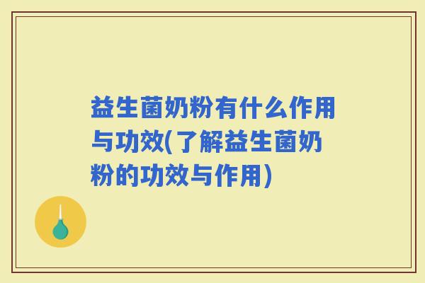 益生菌奶粉有什么作用与功效(了解益生菌奶粉的功效与作用)