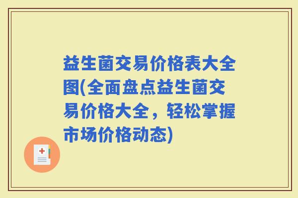 益生菌交易价格表大全图(全面盘点益生菌交易价格大全，轻松掌握市场价格动态)
