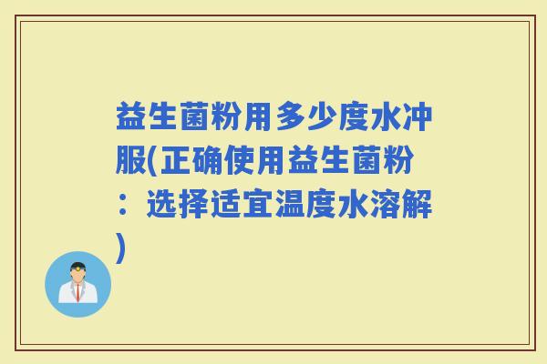 益生菌粉用多少度水冲服(正确使用益生菌粉：选择适宜温度水溶解)