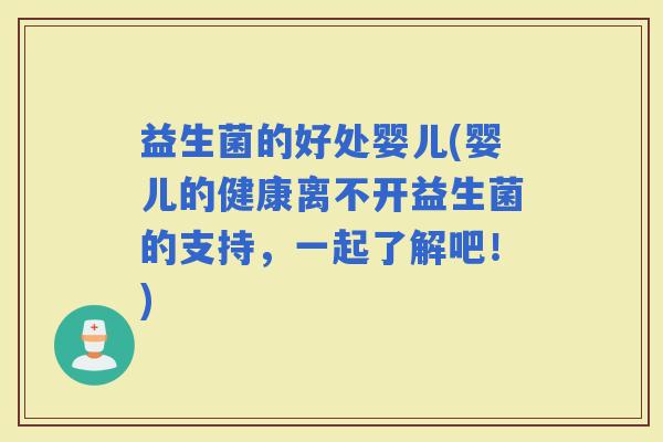 益生菌的好处婴儿(婴儿的健康离不开益生菌的支持，一起了解吧！)
