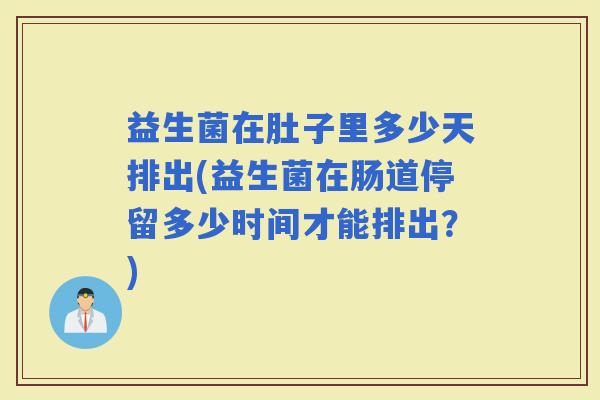 益生菌在肚子里多少天排出(益生菌在肠道停留多少时间才能排出？)