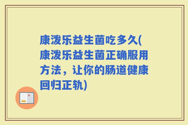 康泼乐益生菌吃多久(康泼乐益生菌正确服用方法，让你的肠道健康回归正轨)