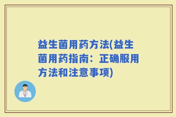 益生菌用药方法(益生菌用药指南：正确服用方法和注意事项)