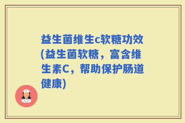 益生菌维生c软糖功效(益生菌软糖，富含维生素C，帮助保护肠道健康)