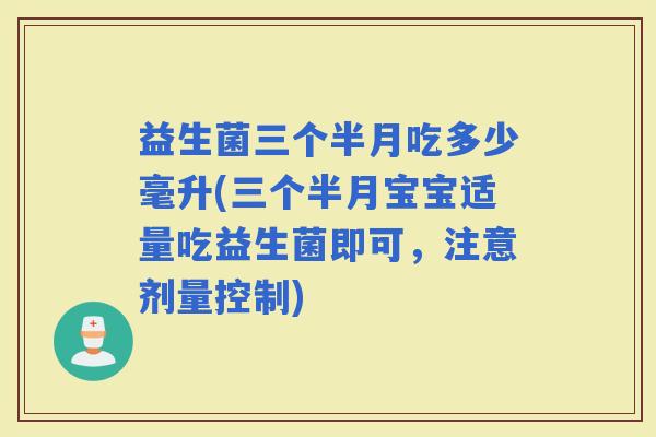 益生菌三个半月吃多少毫升(三个半月宝宝适量吃益生菌即可，注意剂量控制)