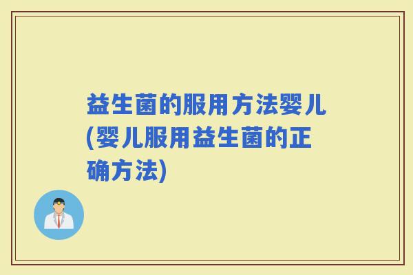 益生菌的服用方法婴儿(婴儿服用益生菌的正确方法)