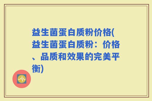 益生菌蛋白质粉价格(益生菌蛋白质粉：价格、品质和效果的完美平衡)