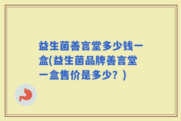 益生菌善言堂多少钱一盒(益生菌品牌善言堂一盒售价是多少？)