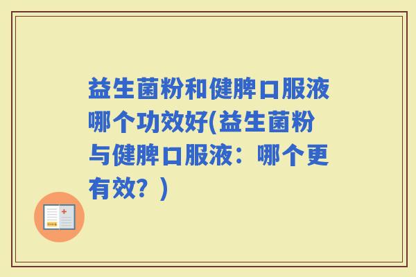 益生菌粉和健脾口服液哪个功效好(益生菌粉与健脾口服液：哪个更有效？)