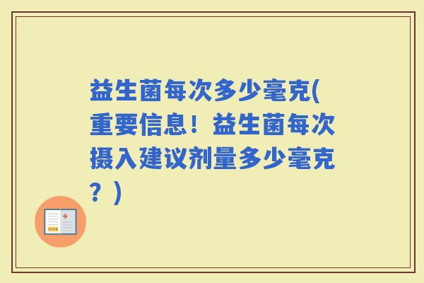 益生菌每次多少毫克(重要信息！益生菌每次摄入建议剂量多少毫克？)