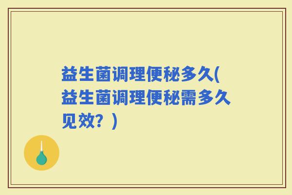 益生菌调理多久(益生菌调理需多久见效？)