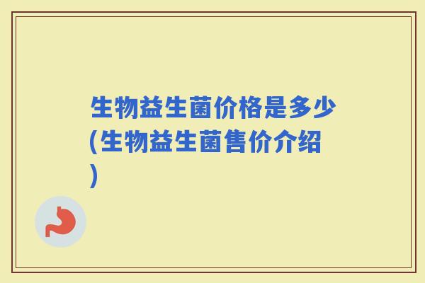 生物益生菌价格是多少(生物益生菌售价介绍)
