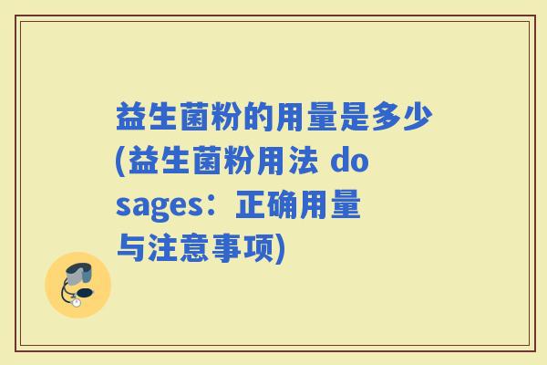 益生菌粉的用量是多少(益生菌粉用法 dosages：正确用量与注意事项)