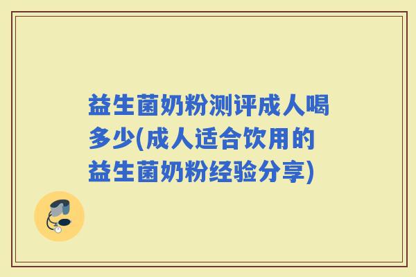 益生菌奶粉测评成人喝多少(成人适合饮用的益生菌奶粉经验分享)