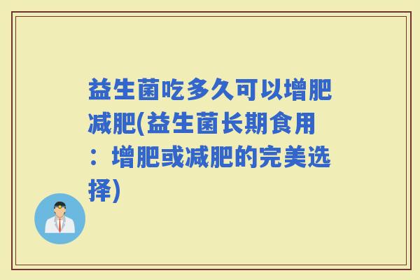 益生菌吃多久可以增肥(益生菌长期食用：增肥或的完美选择)