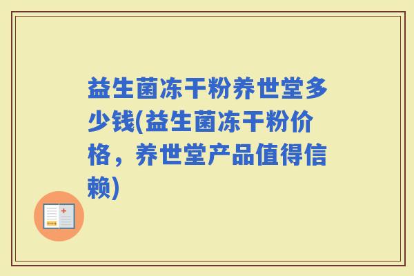 益生菌冻干粉养世堂多少钱(益生菌冻干粉价格，养世堂产品值得信赖)