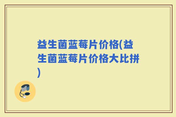 益生菌蓝莓片价格(益生菌蓝莓片价格大比拼)