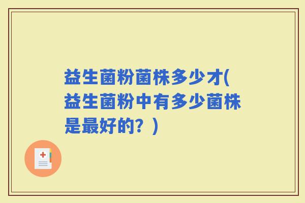 益生菌粉菌株多少才(益生菌粉中有多少菌株是好的？)