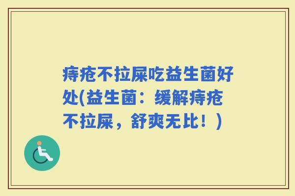 痔疮不拉屎吃益生菌好处(益生菌：缓解痔疮不拉屎，舒爽无比！)
