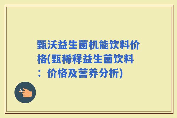 甄沃益生菌机能饮料价格(甄稀释益生菌饮料：价格及营养分析)