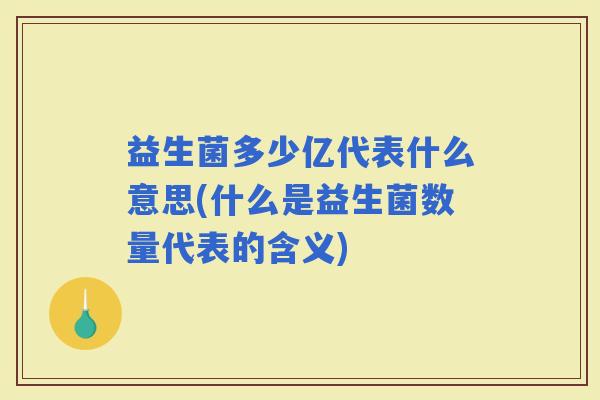 益生菌多少亿代表什么意思(什么是益生菌数量代表的含义)