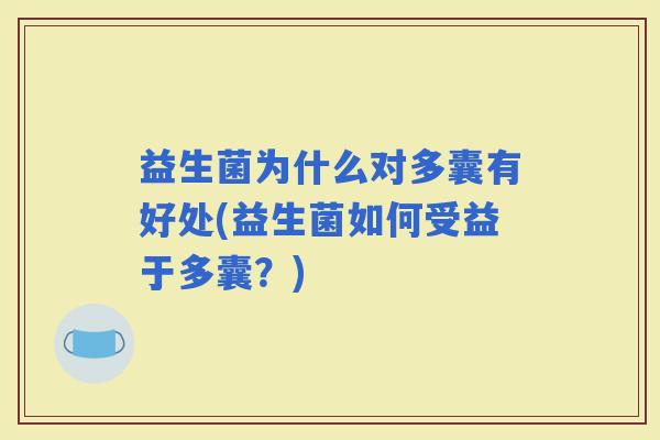 益生菌为什么对多囊有好处(益生菌如何受益于多囊？)