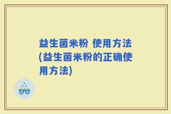 益生菌米粉 使用方法(益生菌米粉的正确使用方法)