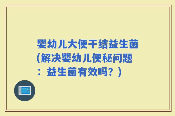 婴幼儿大便干结益生菌(解决婴幼儿问题：益生菌有效吗？)