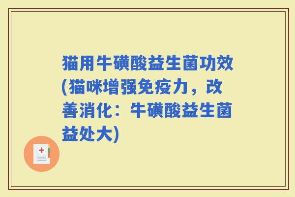 猫用牛磺酸益生菌功效(猫咪增强力，改善消化：牛磺酸益生菌益处大)